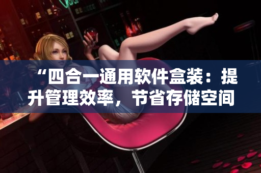 “四合一通用軟件盒裝：提升管理效率，節(jié)省存儲空間”