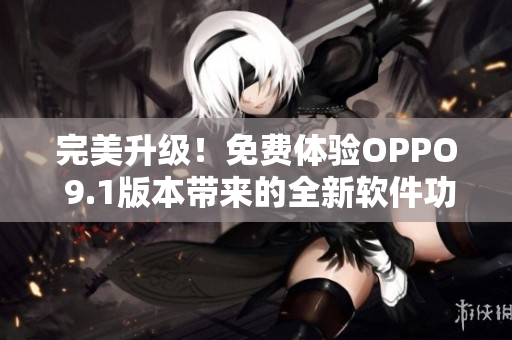 完美升級(jí)！免費(fèi)體驗(yàn)OPPO 9.1版本帶來(lái)的全新軟件功效