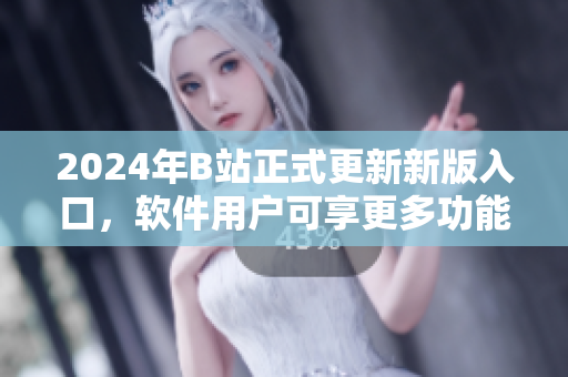 2024年B站正式更新新版入口，軟件用戶可享更多功能。