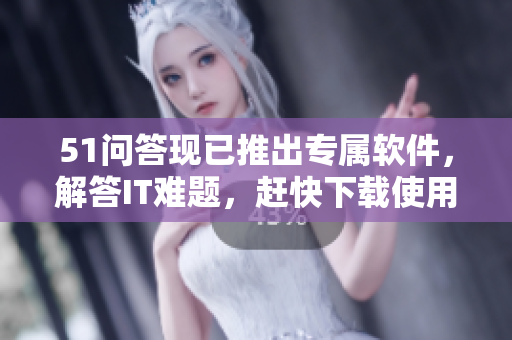 51問答現(xiàn)已推出專屬軟件，解答IT難題，趕快下載使用吧！