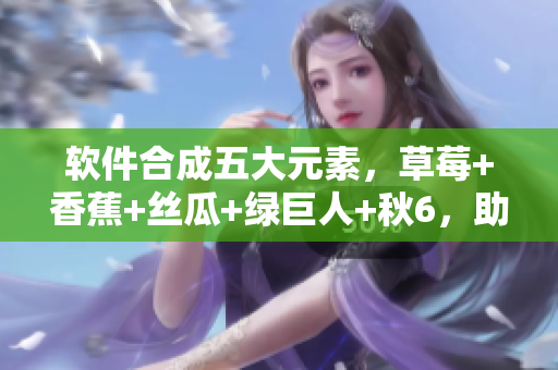 軟件合成五大元素，草莓+香蕉+絲瓜+綠巨人+秋6，助你輕松駕馭程序開發(fā)