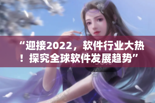 “迎接2022，軟件行業(yè)大熱！探究全球軟件發(fā)展趨勢”
