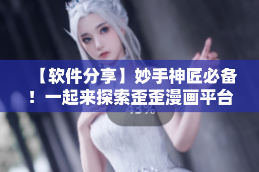 【軟件分享】妙手神匠必備！一起來探索歪歪漫畫平臺的數(shù)碼藝術寶藏