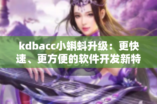 kdbacc小蝌蚪升級：更快速、更方便的軟件開發(fā)新特性！
