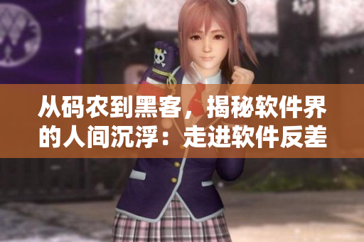 從碼農(nóng)到黑客，揭秘軟件界的人間沉?。鹤哌M(jìn)軟件反差婊的世界
