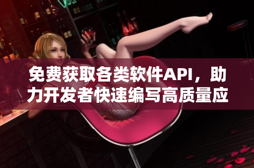 免費獲取各類軟件API，助力開發(fā)者快速編寫高質(zhì)量應(yīng)用