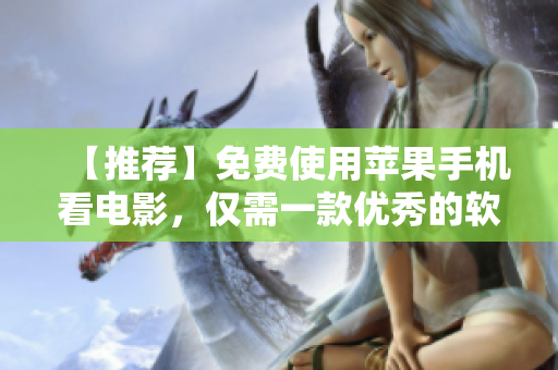【推薦】免費(fèi)使用蘋果手機(jī)看電影，僅需一款優(yōu)秀的軟件！