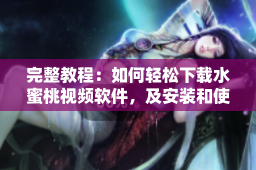 完整教程：如何輕松下載水蜜桃視頻軟件，及安裝和使用方法