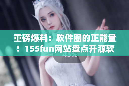 重磅爆料：軟件圈的正能量！155fun網(wǎng)站盤點開源軟件背后的故事