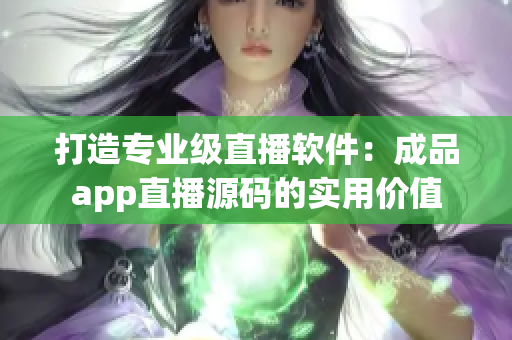 打造專業(yè)級(jí)直播軟件：成品app直播源碼的實(shí)用價(jià)值