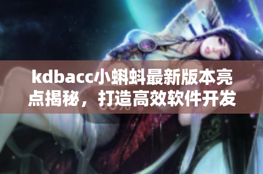 kdbacc小蝌蚪最新版本亮點(diǎn)揭秘，打造高效軟件開(kāi)發(fā)利器