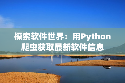 探索軟件世界：用Python爬蟲(chóng)獲取最新軟件信息
