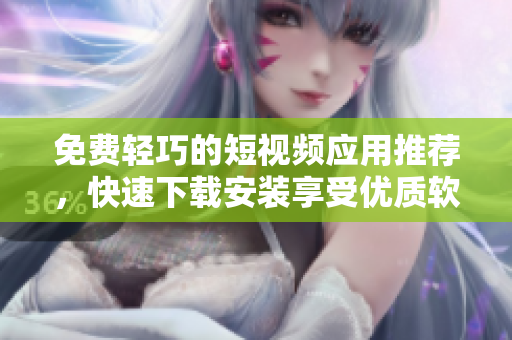 免費(fèi)輕巧的短視頻應(yīng)用推薦，快速下載安裝享受優(yōu)質(zhì)軟件體驗(yàn)