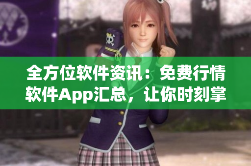 全方位軟件資訊：免費行情軟件App匯總，讓你時刻掌握市場動態(tài)