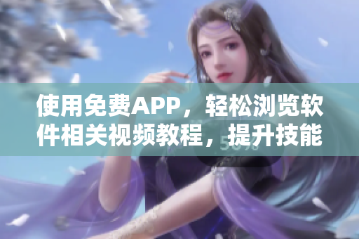 使用免費(fèi)APP，輕松瀏覽軟件相關(guān)視頻教程，提升技能水平！