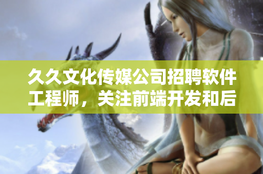 久久文化傳媒公司招聘軟件工程師，關(guān)注前端開發(fā)和后端架構(gòu)。