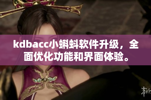 kdbacc小蝌蚪軟件升級(jí)，全面優(yōu)化功能和界面體驗(yàn)。