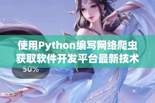 使用Python編寫網(wǎng)絡(luò)爬蟲獲取軟件開發(fā)平臺最新技術(shù)信息