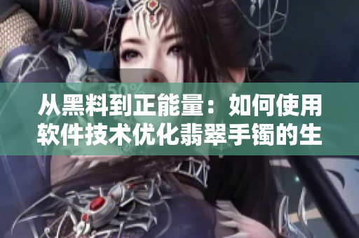 從黑料到正能量：如何使用軟件技術(shù)優(yōu)化翡翠手鐲的生產(chǎn)？
