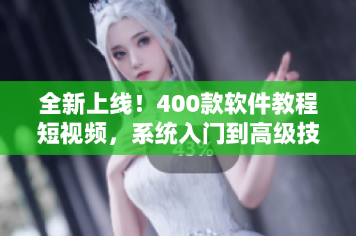全新上線！400款軟件教程短視頻，系統(tǒng)入門到高級技巧大揭秘！