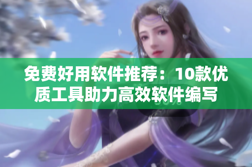 免費好用軟件推薦：10款優(yōu)質(zhì)工具助力高效軟件編寫