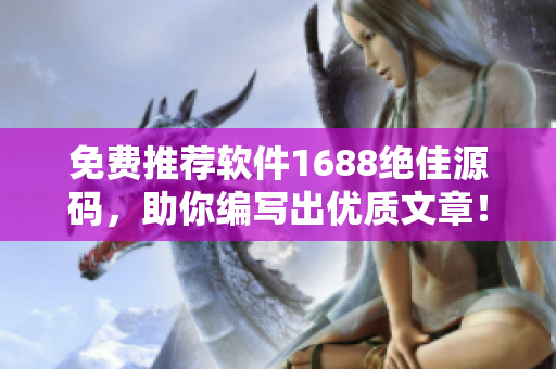 免費(fèi)推薦軟件1688絕佳源碼，助你編寫出優(yōu)質(zhì)文章！