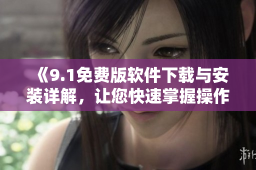 《9.1免費(fèi)版軟件下載與安裝詳解，讓您快速掌握操作技巧》