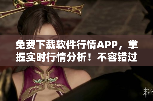 免費(fèi)下載軟件行情APP，掌握實(shí)時(shí)行情分析！不容錯(cuò)過(guò)的專業(yè)軟件工具！