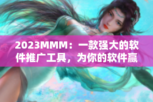 2023MMM：一款強(qiáng)大的軟件推廣工具，為你的軟件贏得更多關(guān)注！