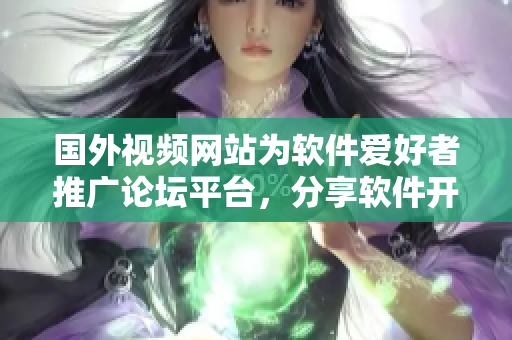 國外視頻網(wǎng)站為軟件愛好者推廣論壇平臺，分享軟件開發(fā)經(jīng)驗與技術(shù)心得