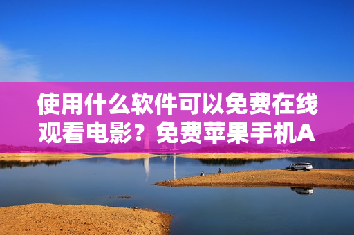 使用什么軟件可以免費在線觀看電影？免費蘋果手機APP推薦！