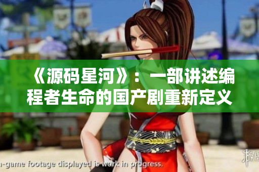 《源碼星河》：一部講述編程者生命的國產劇重新定義編程世界