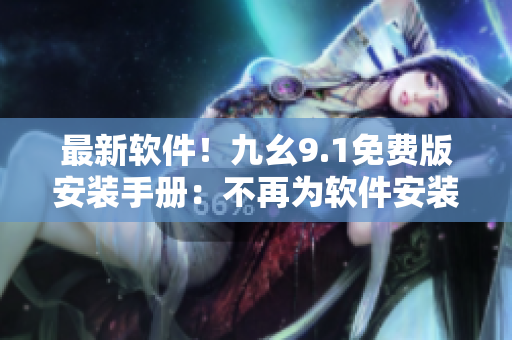 最新軟件！九幺9.1免費(fèi)版安裝手冊(cè)：不再為軟件安裝煩惱