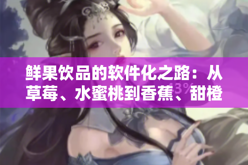 鮮果飲品的軟件化之路：從草莓、水蜜桃到香蕉、甜橙、芒果