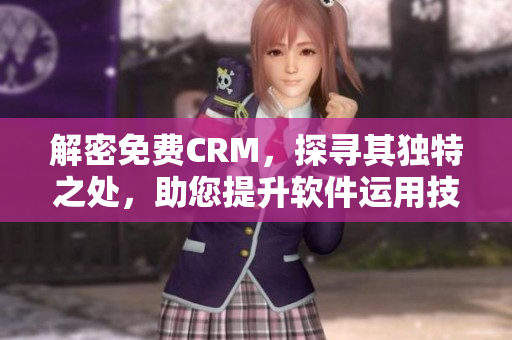 解密免費(fèi)CRM，探尋其獨(dú)特之處，助您提升軟件運(yùn)用技巧！