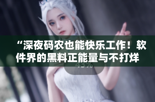 “深夜碼農(nóng)也能快樂(lè)工作！軟件界的黑料正能量與不打烊助力”