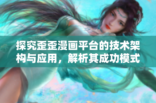 探究歪歪漫畫平臺的技術(shù)架構(gòu)與應(yīng)用，解析其成功模式
