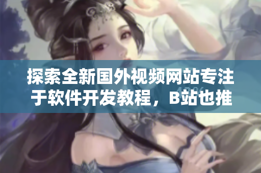 探索全新國外視頻網(wǎng)站專注于軟件開發(fā)教程，B站也推薦！