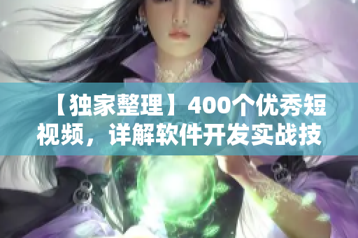 【獨(dú)家整理】400個優(yōu)秀短視頻，詳解軟件開發(fā)實(shí)戰(zhàn)技巧！