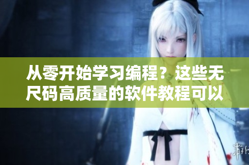 從零開始學(xué)習(xí)編程？這些無尺碼高質(zhì)量的軟件教程可以幫助你！