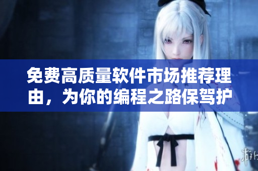 免費(fèi)高質(zhì)量軟件市場推薦理由，為你的編程之路保駕護(hù)航