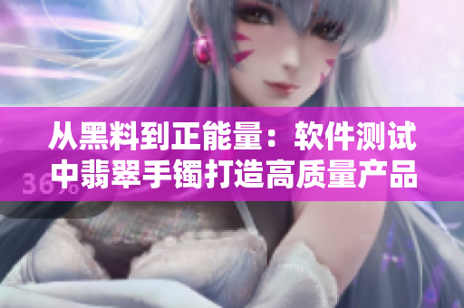 從黑料到正能量：軟件測試中翡翠手鐲打造高質(zhì)量產(chǎn)品