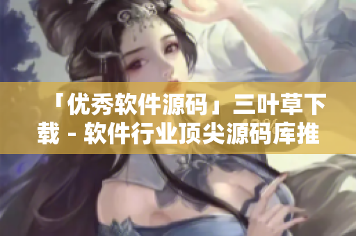 「優(yōu)秀軟件源碼」三葉草下載 - 軟件行業(yè)頂尖源碼庫推薦！