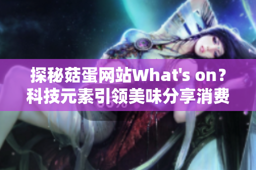 探秘菇蛋網(wǎng)站W(wǎng)hat's on？科技元素引領美味分享消費新趨勢