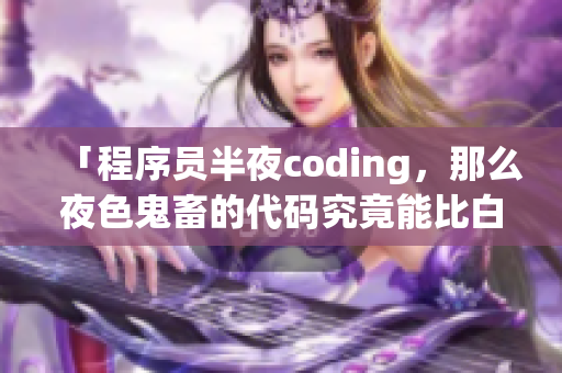 「程序員半夜coding，那么夜色鬼畜的代碼究竟能比白天貴多少？」