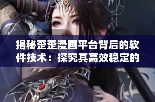 揭秘歪歪漫畫平臺背后的軟件技術(shù)：探究其高效穩(wěn)定的后臺支撐系統(tǒng)