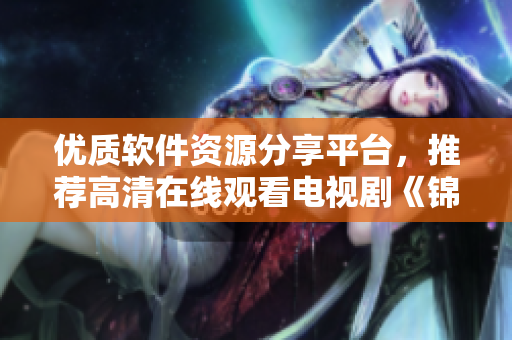 優(yōu)質軟件資源分享平臺，推薦高清在線觀看電視劇《錦鏢人》