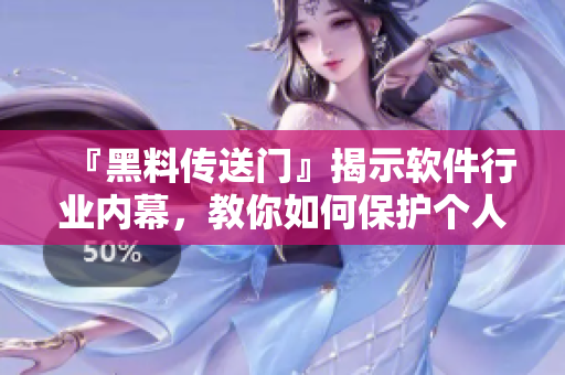 『黑料傳送門』揭示軟件行業(yè)內(nèi)幕，教你如何保護個人隱私與數(shù)據(jù)安全