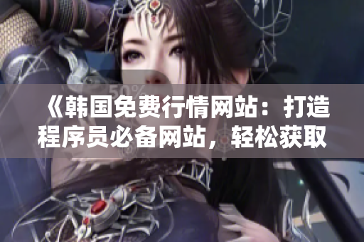 《韓國免費行情網(wǎng)站：打造程序員必備網(wǎng)站，輕松獲取行情數(shù)據(jù)》