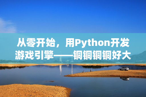 從零開始，用Python開發(fā)游戲引擎——銅銅銅銅好大！